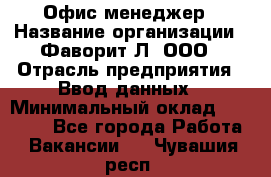 Офис-менеджер › Название организации ­ Фаворит-Л, ООО › Отрасль предприятия ­ Ввод данных › Минимальный оклад ­ 40 000 - Все города Работа » Вакансии   . Чувашия респ.